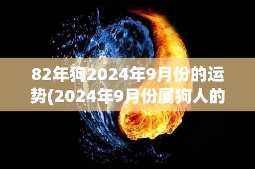 82年狗2024年9月份的运势(2024年9月份属狗人的运势预测)