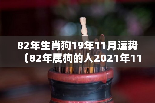 82年生肖狗19年11月运势（82年属狗的人2021年11月的运势及运程）