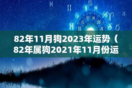 82年11月狗2023年运势（82年属狗2021年11月份运势）