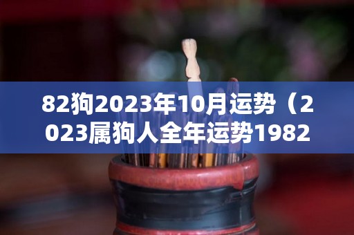 82狗2023年10月运势（2023属狗人全年运势1982每月运势）