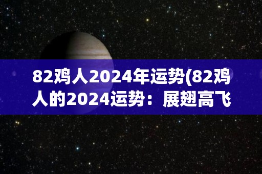 82鸡人2024年运势(82鸡人的2024运势：展翅高飞，财源广进。)