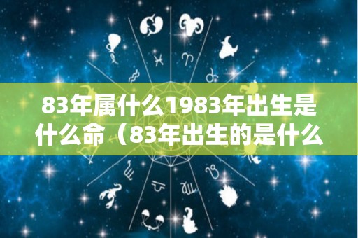 83年属什么1983年出生是什么命（83年出生的是什么属相）