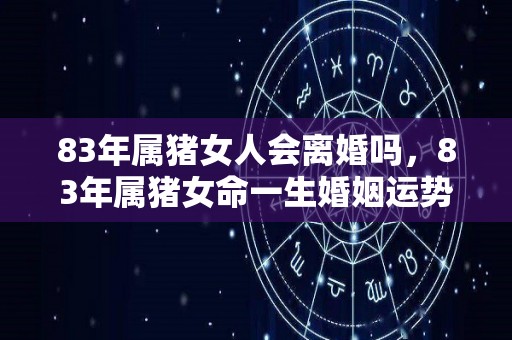 83年属猪女人会离婚吗，83年属猪女命一生婚姻运势（83年属猪女的婚姻状况）