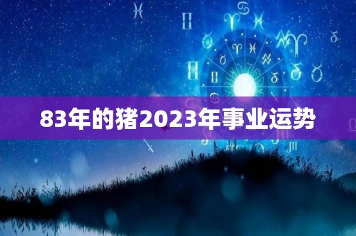 83年的猪2023年事业运势