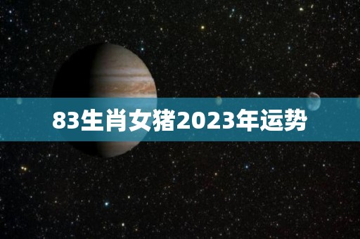 83生肖女猪2023年运势