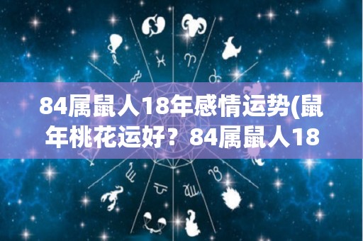 84属鼠人18年感情运势(鼠年桃花运好？84属鼠人18年感情运势大揭秘！)