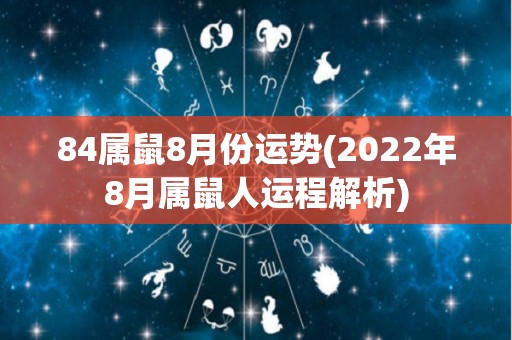 84属鼠8月份运势(2022年8月属鼠人运程解析)