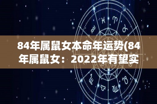 84年属鼠女本命年运势(84年属鼠女：2022年有望实现多重突破！)