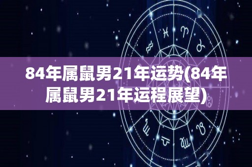 84年属鼠男21年运势(84年属鼠男21年运程展望)