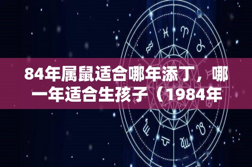 84年属鼠适合哪年添丁，哪一年适合生孩子（1984年属鼠哪年添丁）