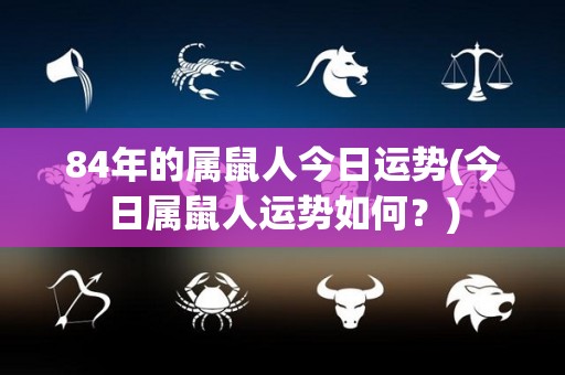 84年的属鼠人今日运势(今日属鼠人运势如何？)