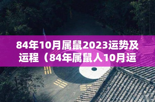 84年10月属鼠2023运势及运程（84年属鼠人10月运势）