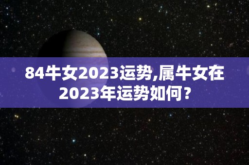 84牛女2023运势,属牛女在2023年运势如何？