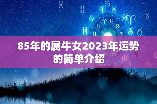 85年的属牛女2023年运势的简单介绍