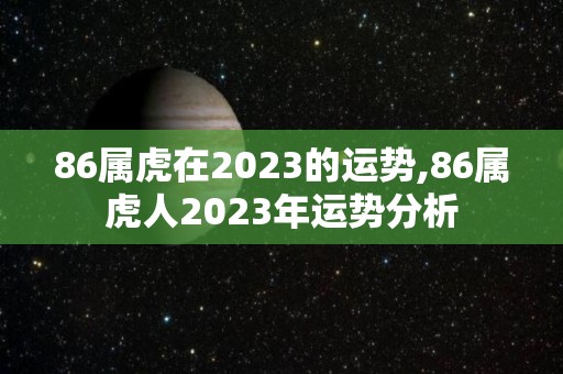 86属虎在2023的运势,86属虎人2023年运势分析