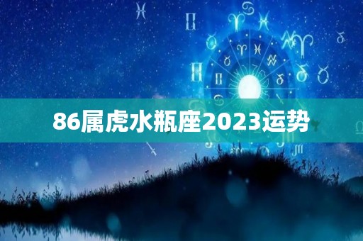 86属虎水瓶座2023运势