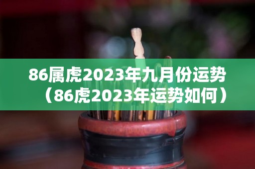 86属虎2023年九月份运势（86虎2023年运势如何）