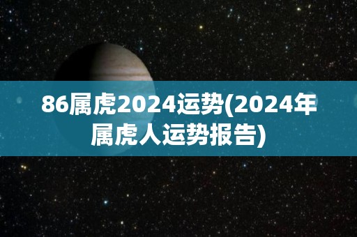 86属虎2024运势(2024年属虎人运势报告)