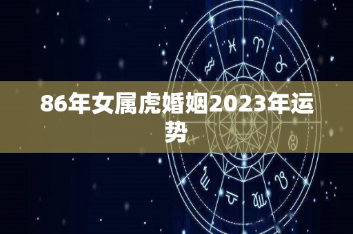 86年女属虎婚姻2023年运势