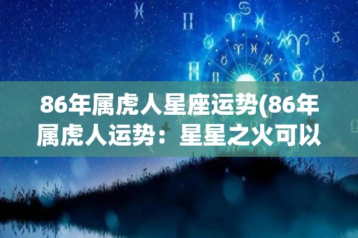 86年属虎人星座运势(86年属虎人运势：星星之火可以燎原)