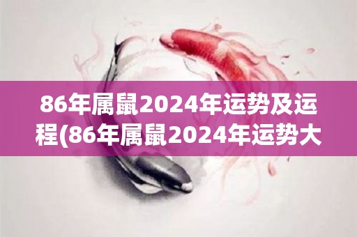 86年属鼠2024年运势及运程(86年属鼠2024年运势大幅提升，未来可期！)