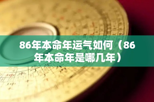 86年本命年运气如何（86年本命年是哪几年）