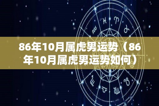 86年10月属虎男运势（86年10月属虎男运势如何）