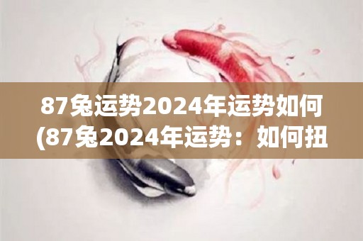 87兔运势2024年运势如何(87兔2024年运势：如何扭转劣势？)