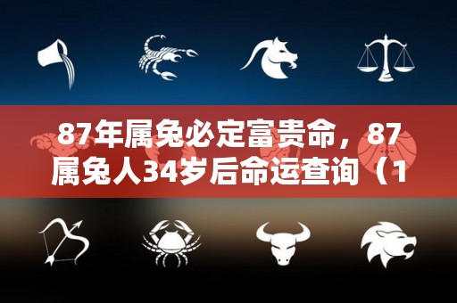 87年属兔必定富贵命，87属兔人34岁后命运查询（1987年属兔34岁后会大富大贵）