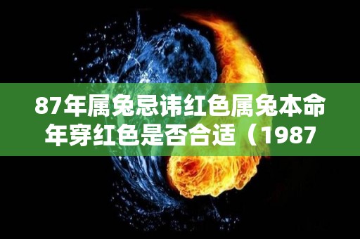 87年属兔忌讳红色属兔本命年穿红色是否合适（1987年兔穿什么颜色）