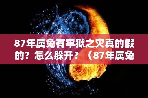 87年属兔有牢狱之灾真的假的？怎么躲开？（87年属兔命苦）