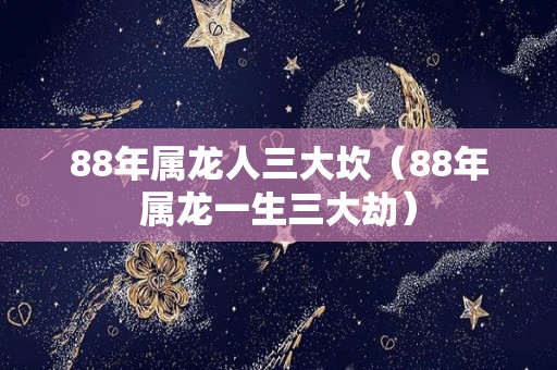 88年属龙人三大坎（88年属龙一生三大劫）