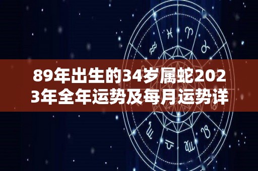 89年出生的34岁属蛇2023年全年运势及每月运势详解（87年出生的兔2023年的运势）