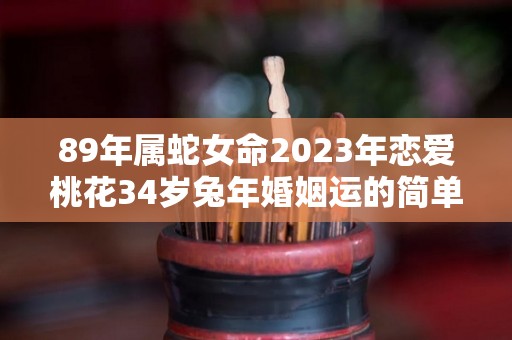 89年属蛇女命2023年恋爱桃花34岁兔年婚姻运的简单介绍