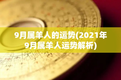 9月属羊人的运势(2021年9月属羊人运势解析)