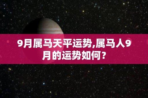 9月属马天平运势,属马人9月的运势如何？