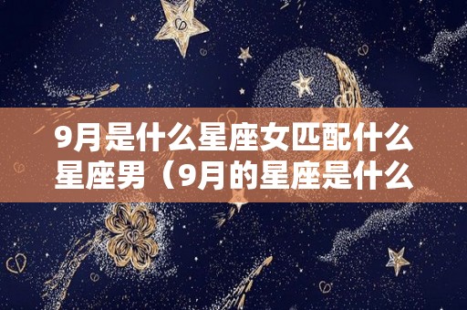 9月是什么星座女匹配什么星座男（9月的星座是什么星座配对）