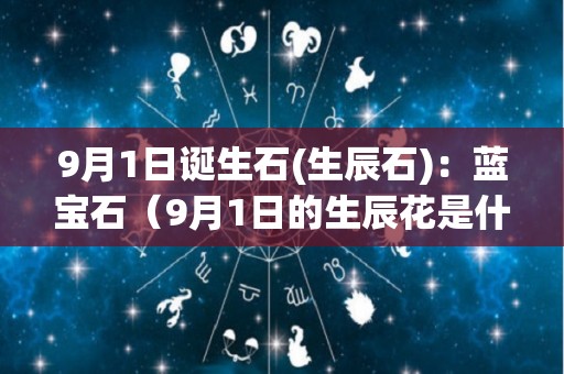 9月1日诞生石(生辰石)：蓝宝石（9月1日的生辰花是什么花）