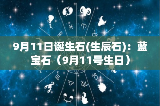 9月11日诞生石(生辰石)：蓝宝石（9月11号生日）