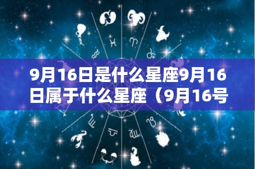 9月16日是什么星座9月16日属于什么星座（9月16号属于什么星座）