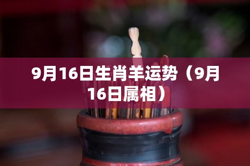 9月16日生肖羊运势（9月16日属相）