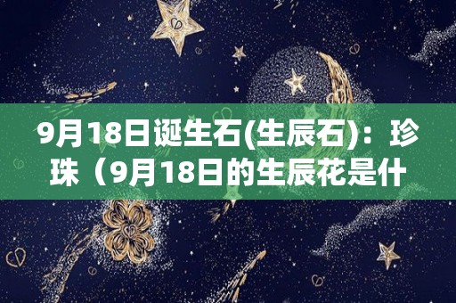 9月18日诞生石(生辰石)：珍珠（9月18日的生辰花是什么花）