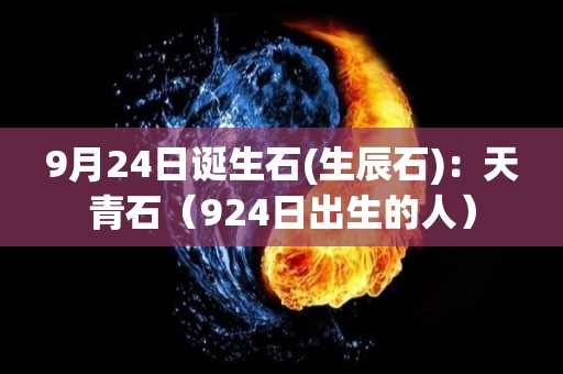 9月24日诞生石(生辰石)：天青石（924日出生的人）