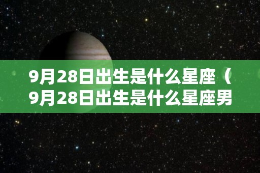 9月28日出生是什么星座（9月28日出生是什么星座男）