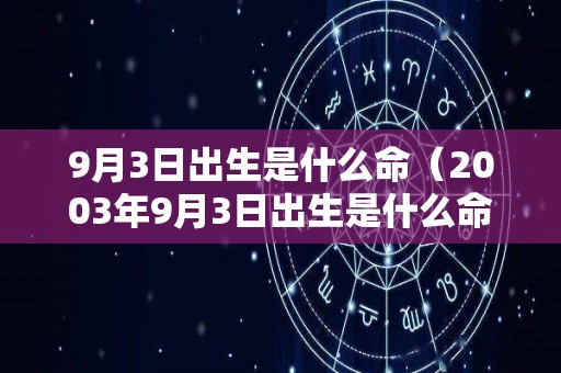 9月3日出生是什么命（2003年9月3日出生是什么命）