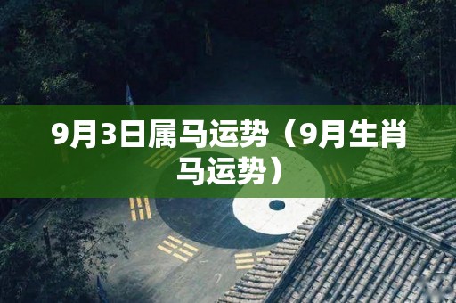 9月3日属马运势（9月生肖马运势）