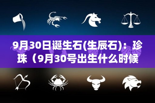 9月30日诞生石(生辰石)：珍珠（9月30号出生什么时候生日）