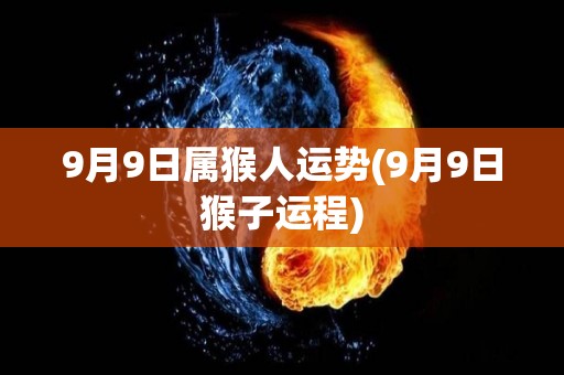 9月9日属猴人运势(9月9日猴子运程)