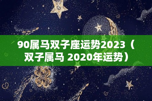 90属马双子座运势2023（双子属马 2020年运势）