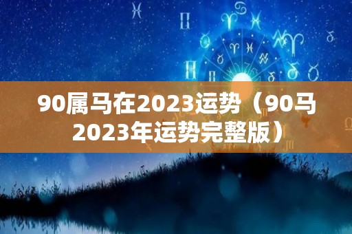 90属马在2023运势（90马2023年运势完整版）